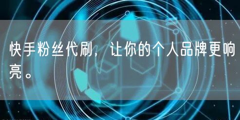 快手粉丝代刷,让你的个人品牌更响亮。