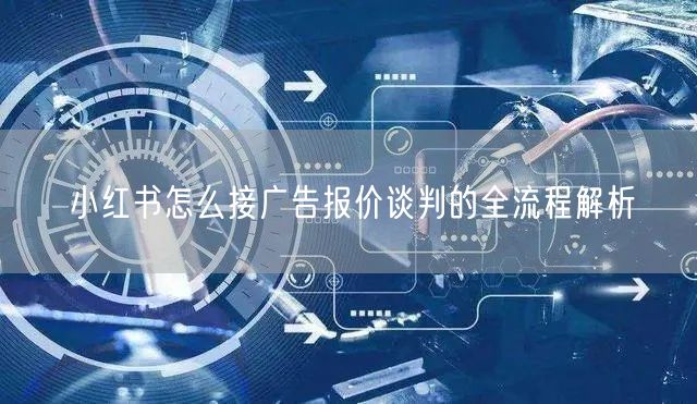 小红书怎么接广告报价谈判的全流程解析