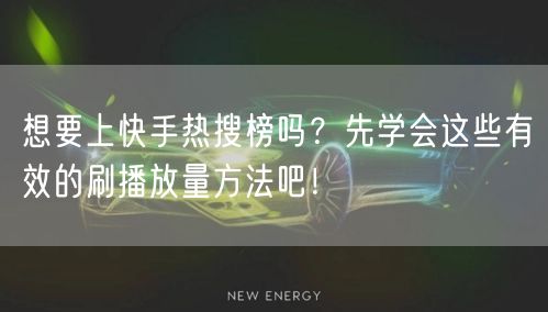 想要上快手热搜榜吗?先学会这些有效的刷播放量方法吧!