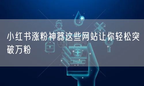 小红书涨粉神器这些网站让你轻松突破万粉