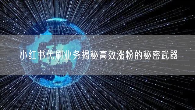 小红书代刷业务揭秘高效涨粉的秘密武器