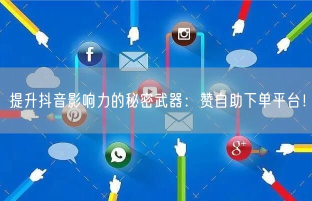 提升抖音影响力的秘密武器:赞自助下单平台!