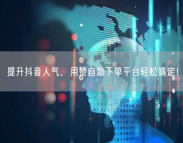 提升抖音人气,用赞自助下单平台轻松搞定!