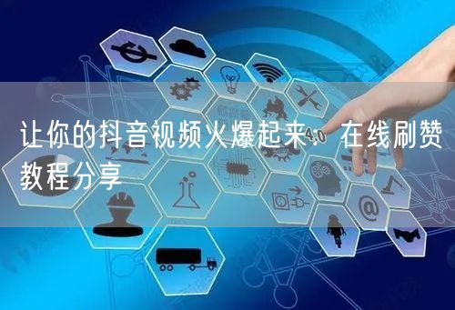 让你的抖音视频火爆起来:在线刷赞教程分享