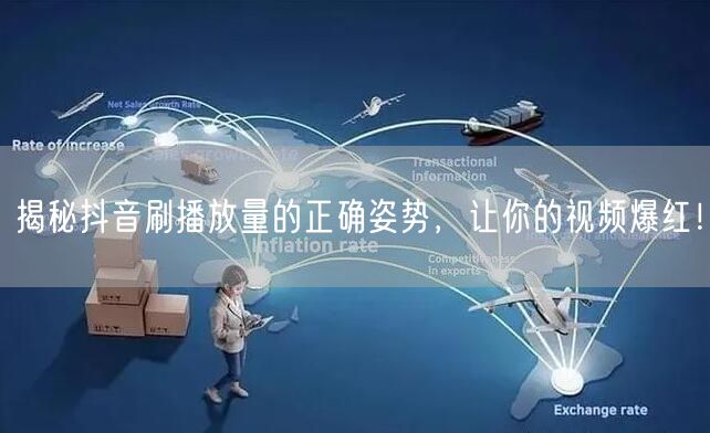 揭秘抖音刷播放量的正确姿势,让你的视频爆红!