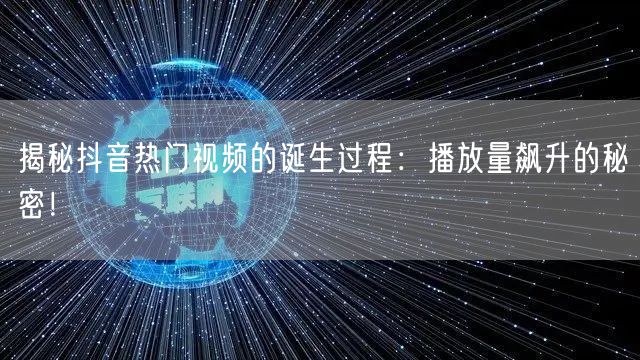 揭秘抖音热门视频的诞生过程:播放量飙升的秘密!