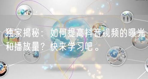 独家揭秘:如何提高抖音视频的曝光和播放量?快来学习吧。