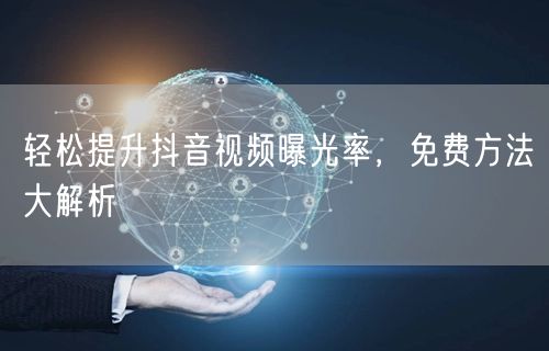 轻松提升抖音视频曝光率,免费方法大解析