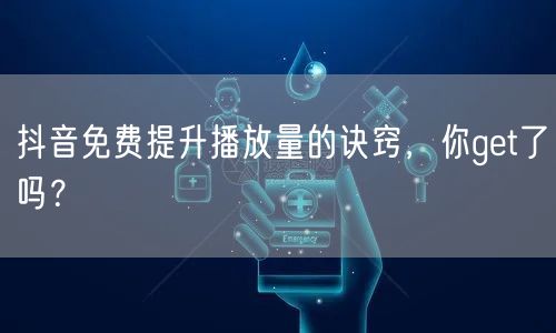 抖音免费提升播放量的诀窍，你get了吗？