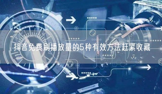 抖音免费刷播放量的5种有效方法赶紧收藏