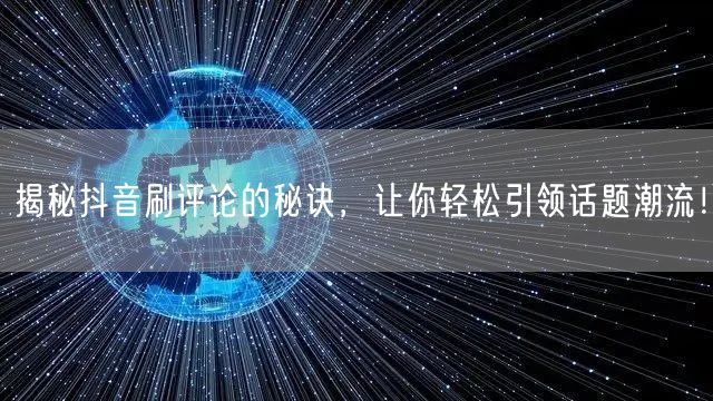 揭秘抖音刷评论的秘诀，让你轻松引领话题潮流！