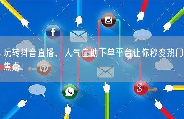 玩转抖音直播,人气自助下单平台让你秒变热门焦点!