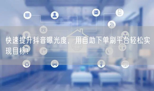 快速提升抖音曝光度,用自助下单刷平台轻松实现目标!