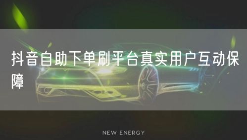 抖音自助下单刷平台真实用户互动保障