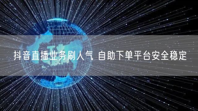 抖音直播业务刷人气 自助下单平台安全稳定