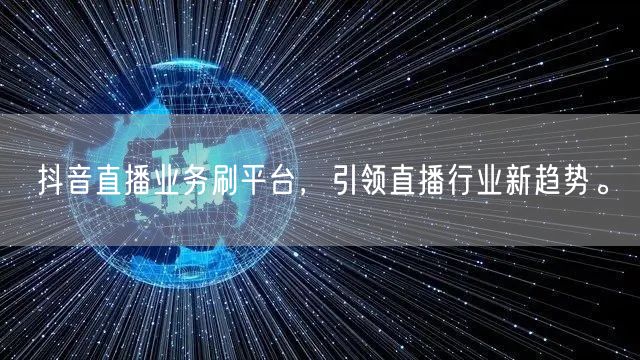 抖音直播业务刷平台,引领直播行业新趋势。