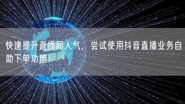 快速提升直播间人气,尝试使用抖音直播业务自助下单功能!