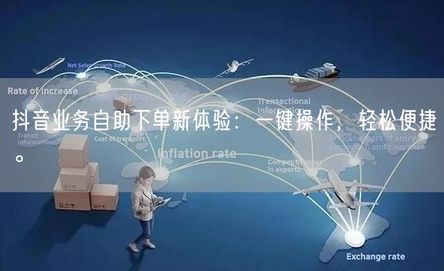 抖音业务自助下单新体验：一键操作，轻松便捷。