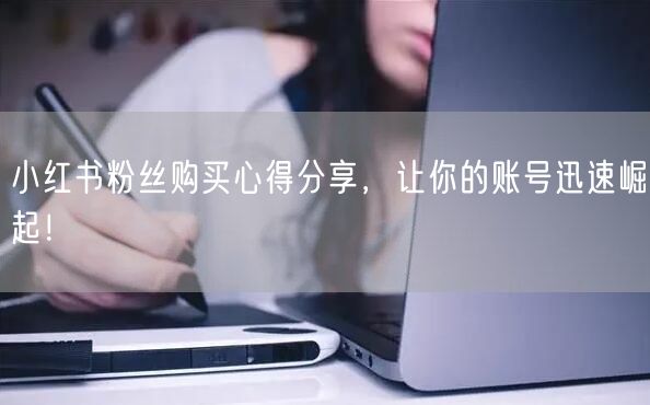 小红书粉丝购买心得分享,让你的账号迅速崛起!