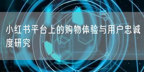 小红书平台上的购物体验与用户忠诚度研究