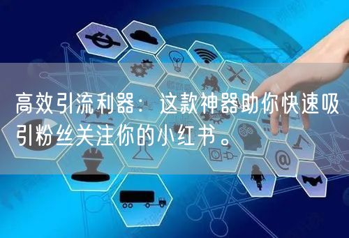 高效引流利器:这款神器助你快速吸引粉丝关注你的小红书。