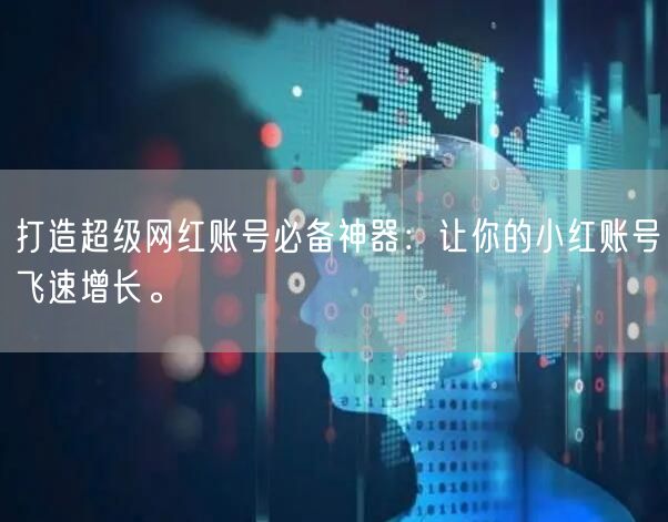打造超级网红账号必备神器:让你的小红账号飞速增长。