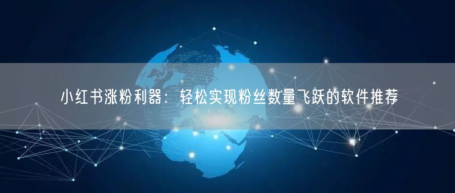 小红书涨粉利器:轻松实现粉丝数量飞跃的软件推荐