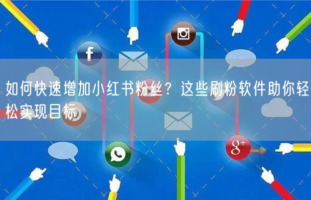 如何快速增加小红书粉丝?这些刷粉软件助你轻松实现目标