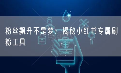 粉丝飙升不是梦：揭秘小红书专属刷粉工具