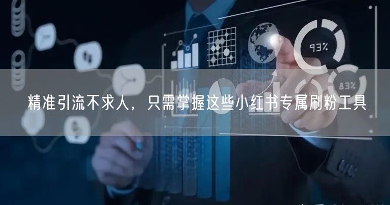 精准引流不求人，只需掌握这些小红书专属刷粉工具