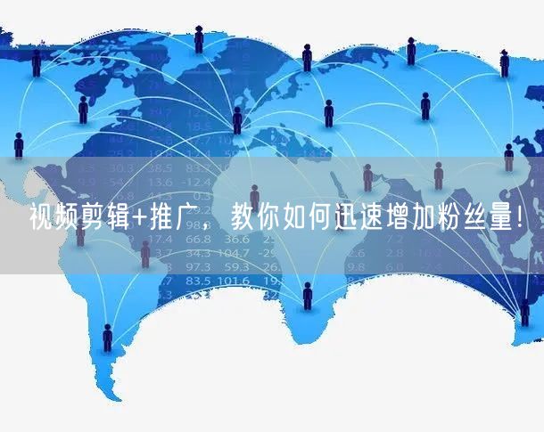 视频剪辑+推广，教你如何迅速增加粉丝量！