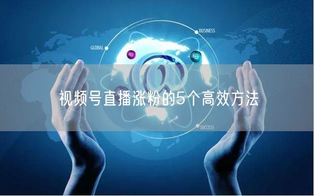 视频号直播涨粉的5个高效方法