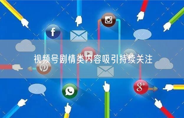 视频号剧情类内容吸引持续关注