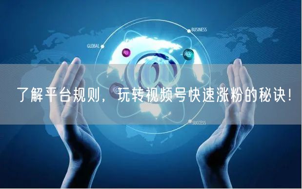 了解平台规则，玩转视频号快速涨粉的秘诀！