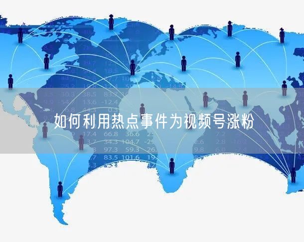 如何利用热点事件为视频号涨粉