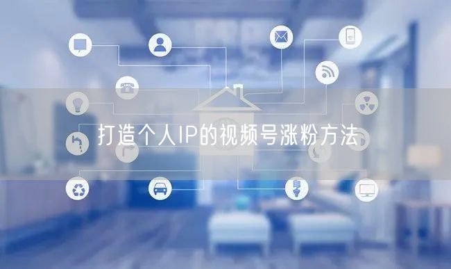 打造个人IP的视频号涨粉方法